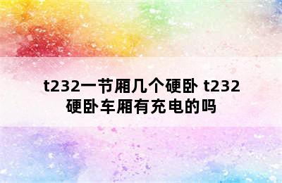 t232一节厢几个硬卧 t232硬卧车厢有充电的吗